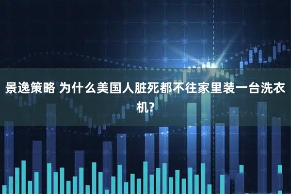 景逸策略 为什么美国人脏死都不往家里装一台洗衣机?